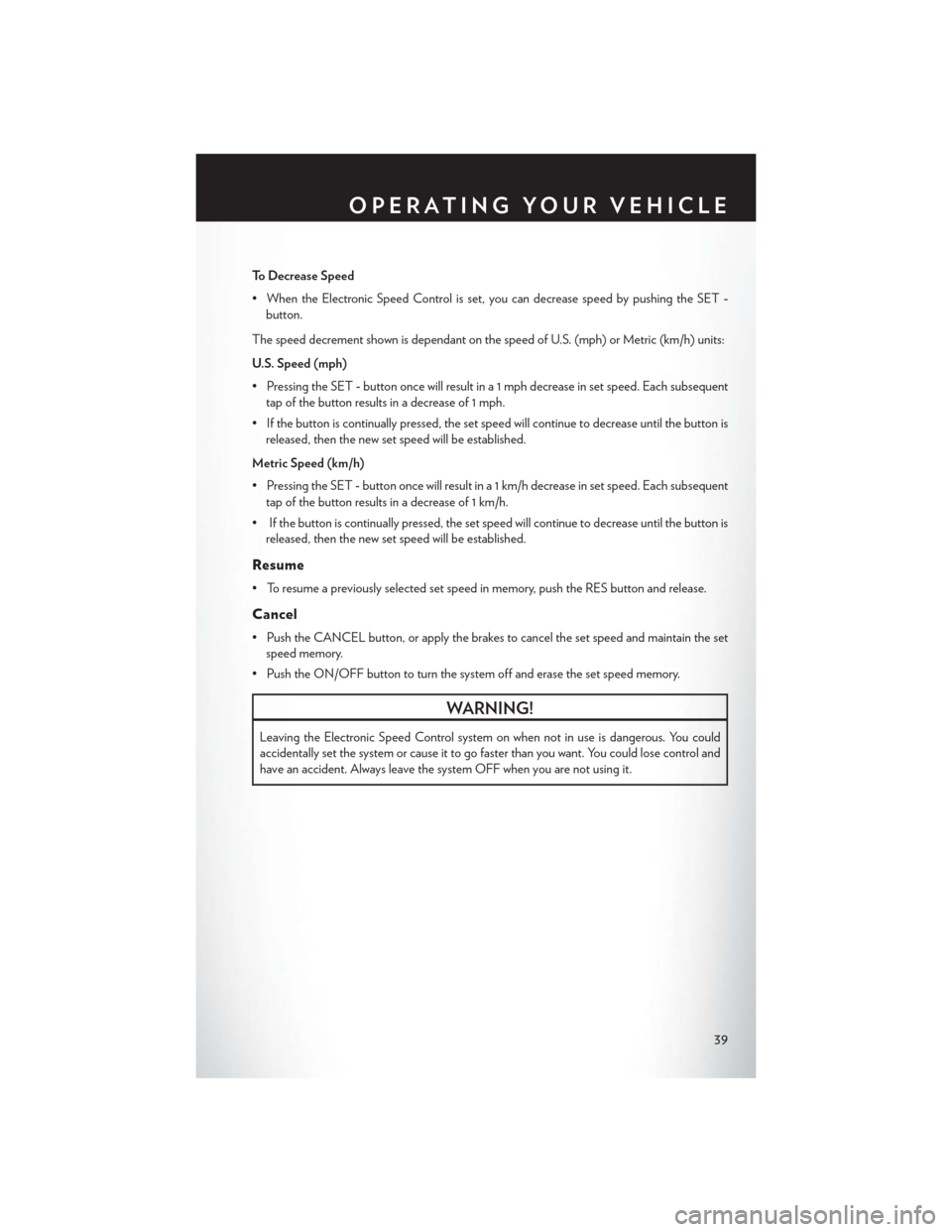 CHRYSLER 200 2015 2.G User Guide To Decrease Speed
• When the Electronic Speed Control is set, you can decrease speed by pushing the SET-
button.
The speed decrement shown is dependant on the speed of U.S. (mph) or Metric (km/h) un
