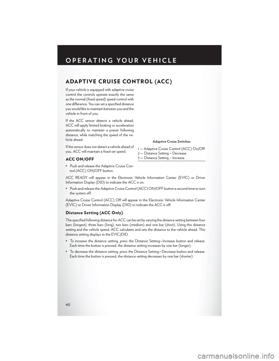 CHRYSLER 200 2015 2.G User Guide ADAPTIVE CRUISE CONTROL (ACC)
If your vehicle is equipped with adaptive cruise
control the controls operate exactly the same
as the normal (fixed speed) speed control with
one difference. You can set CHRYSLER 200 2015 2.G User Guide ADAPTIVE CRUISE CONTROL (ACC)
If your vehicle is equipped with adaptive cruise
control the controls operate exactly the same
as the normal (fixed speed) speed control with
one difference. You can set