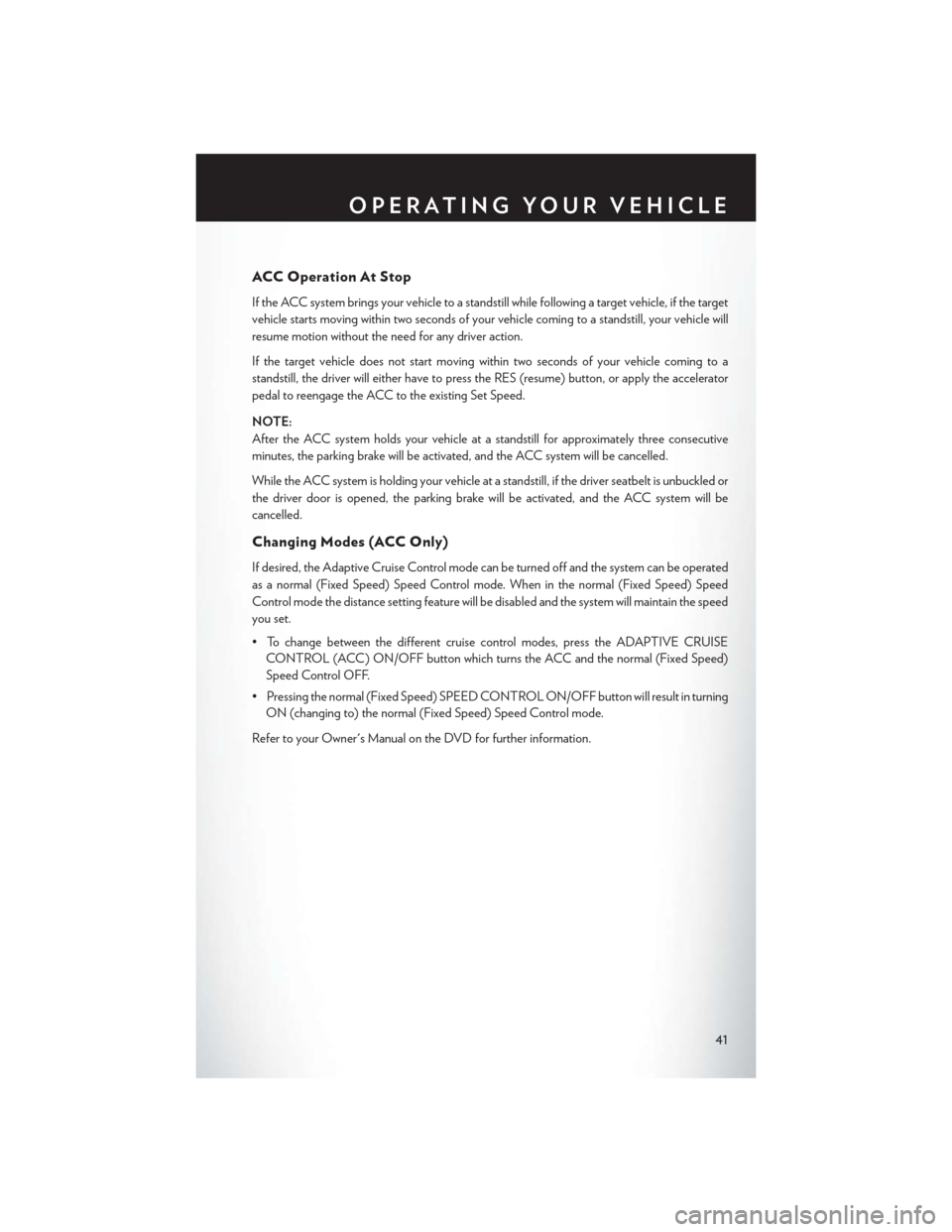 CHRYSLER 200 2015 2.G User Guide ACC Operation At Stop
If the ACC system brings your vehicle to a standstill while following a target vehicle, if the target
vehicle starts moving within two seconds of your vehicle coming to a standst