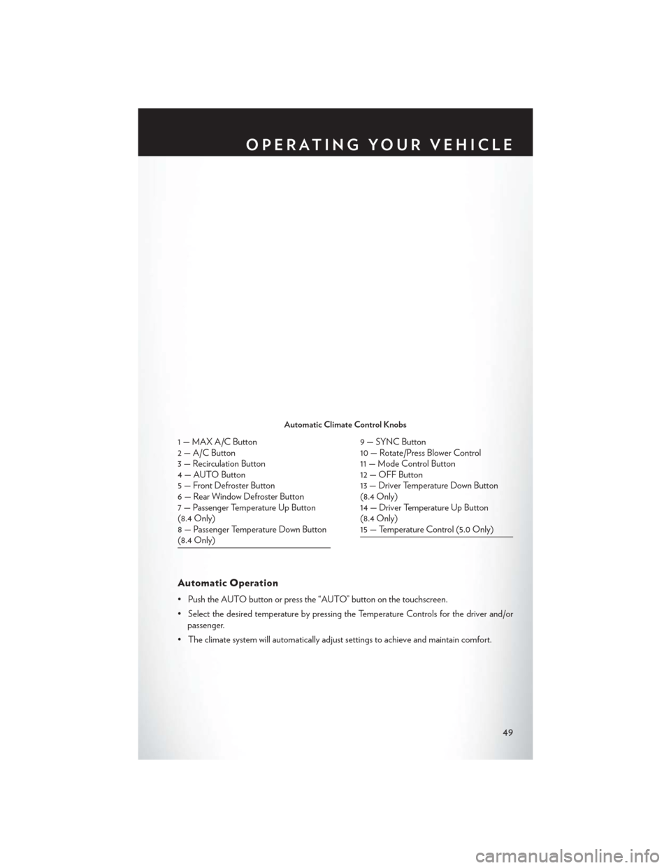 CHRYSLER 200 2015 2.G User Guide Automatic Operation
• Push the AUTO button or press the “AUTO” button on the touchscreen.
• Select the desired temperature by pressing the Temperature Controls for the driver and/orpassenger.
