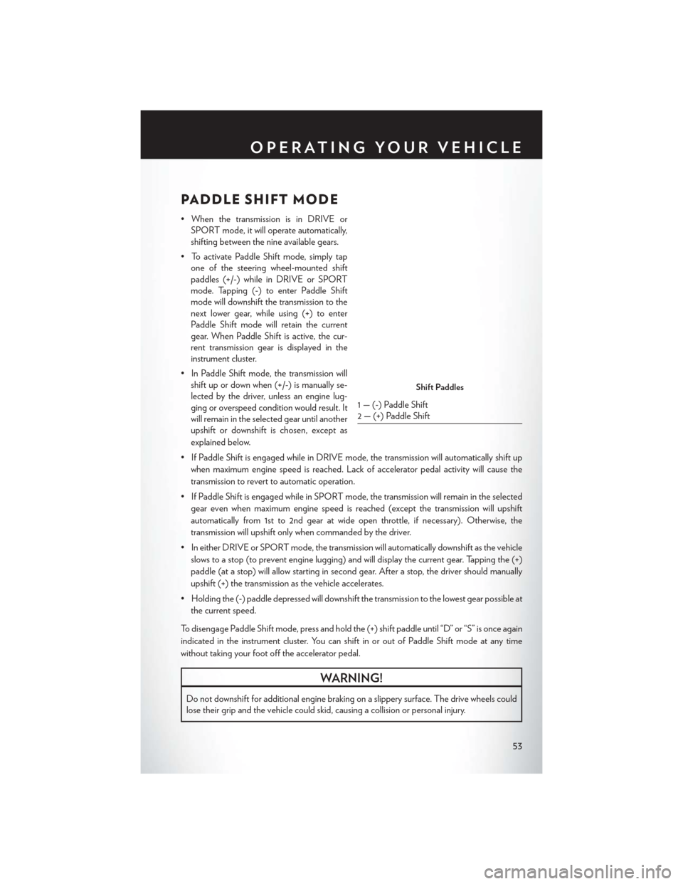 CHRYSLER 200 2015 2.G User Guide PADDLE SHIFT MODE
• When the transmission is in DRIVE orSPORT mode, it will operate automatically,
shifting between the nine available gears.
• To activate Paddle Shift mode, simply tap one of the