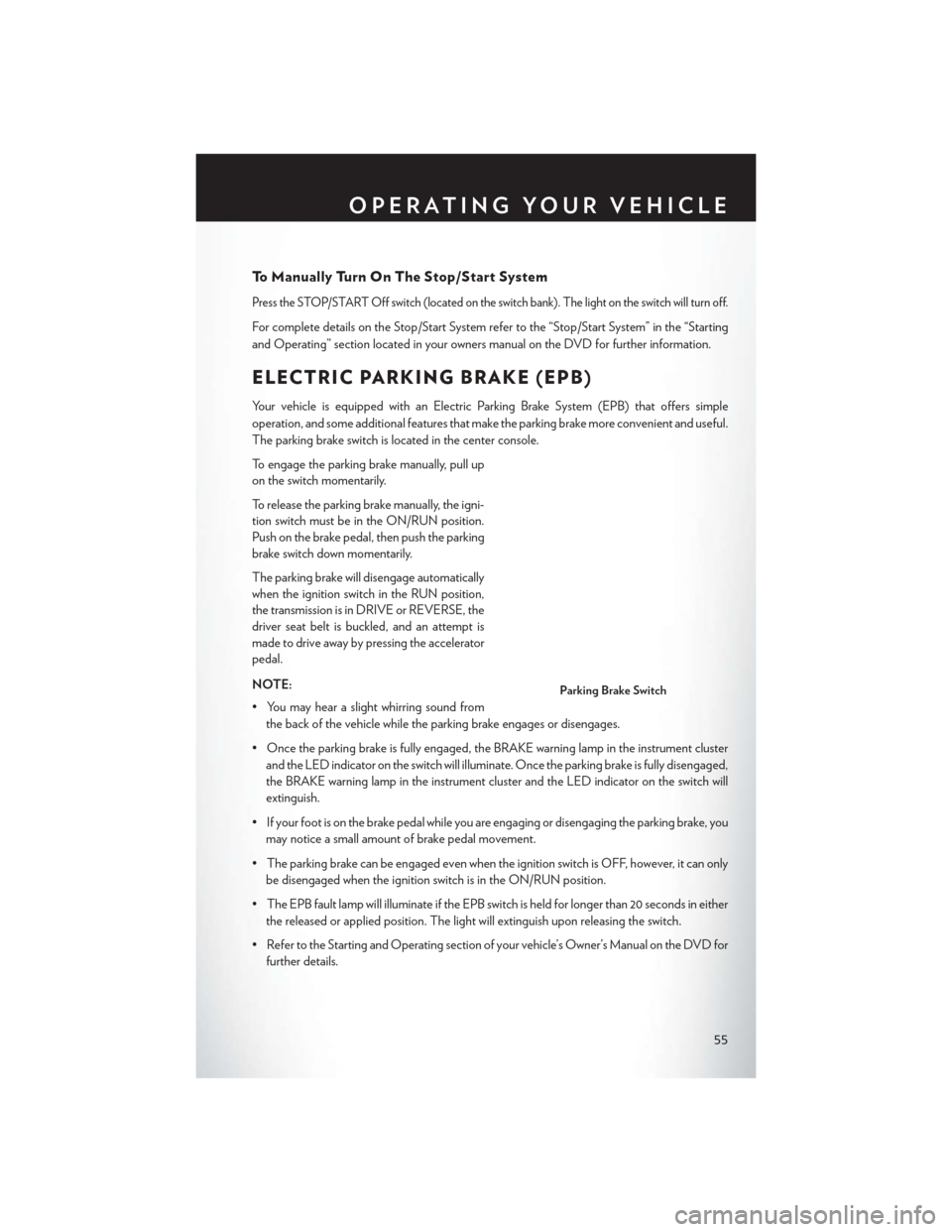 CHRYSLER 200 2015 2.G Workshop Manual To Manually Turn On The Stop/Start System
Press the STOP/START Off switch (located on the switch bank). The light on the switch will turn off.
For complete details on the Stop/Start System refer to th