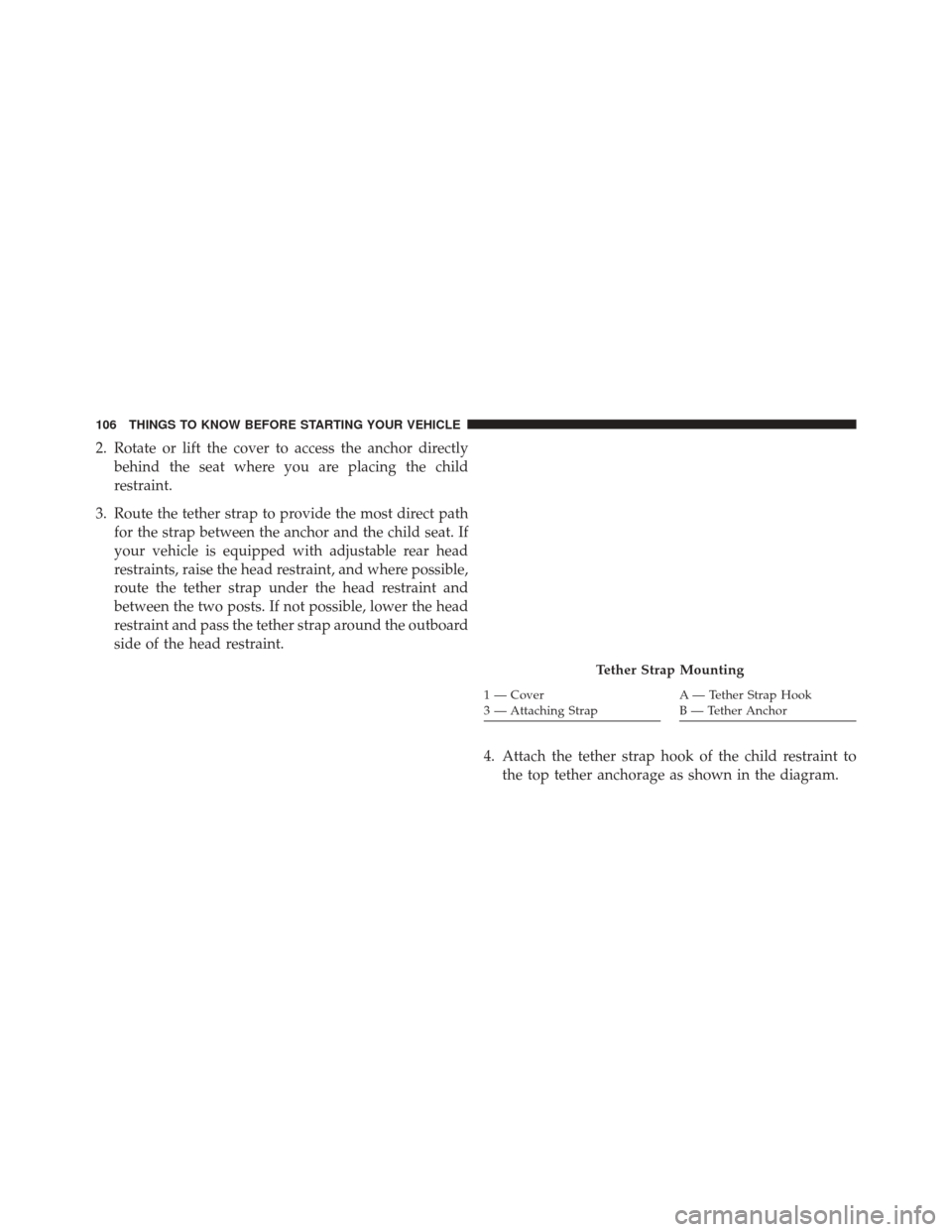 CHRYSLER 200 2016 2.G Owners Manual 2. Rotate or lift the cover to access the anchor directlybehind the seat where you are placing the child
restraint.
3. Route the tether strap to provide the most direct path for the strap between the CHRYSLER 200 2016 2.G Owners Manual 2. Rotate or lift the cover to access the anchor directlybehind the seat where you are placing the child
restraint.
3. Route the tether strap to provide the most direct path for the strap between the