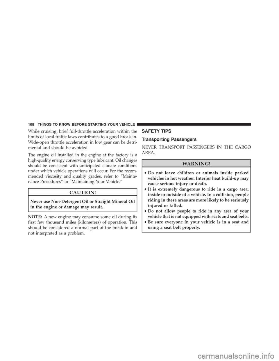 CHRYSLER 200 2016 2.G Owners Manual While cruising, brief full-throttle acceleration within the
limits of local traffic laws contributes to a good break-in.
Wide-open throttle acceleration in low gear can be detri-
mental and should be CHRYSLER 200 2016 2.G Owners Manual While cruising, brief full-throttle acceleration within the
limits of local traffic laws contributes to a good break-in.
Wide-open throttle acceleration in low gear can be detri-
mental and should be
