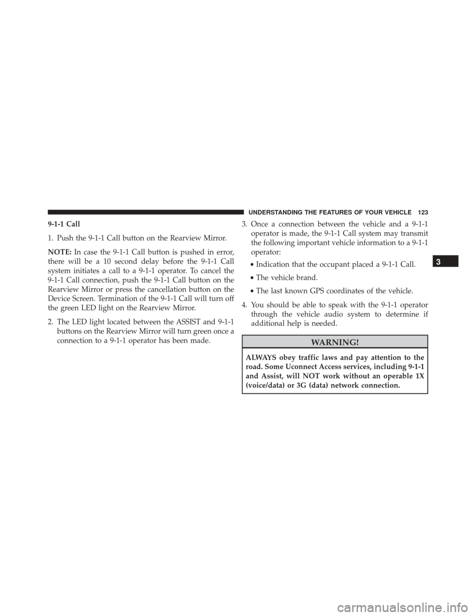 CHRYSLER 200 2016 2.G Owners Manual 9-1-1 Call
1. Push the 9-1-1 Call button on the Rearview Mirror.
NOTE:In case the 9-1-1 Call button is pushed in error,
there will be a 10 second delay before the 9-1-1 Call
system initiates a call to CHRYSLER 200 2016 2.G Owners Manual 9-1-1 Call
1. Push the 9-1-1 Call button on the Rearview Mirror.
NOTE:In case the 9-1-1 Call button is pushed in error,
there will be a 10 second delay before the 9-1-1 Call
system initiates a call to