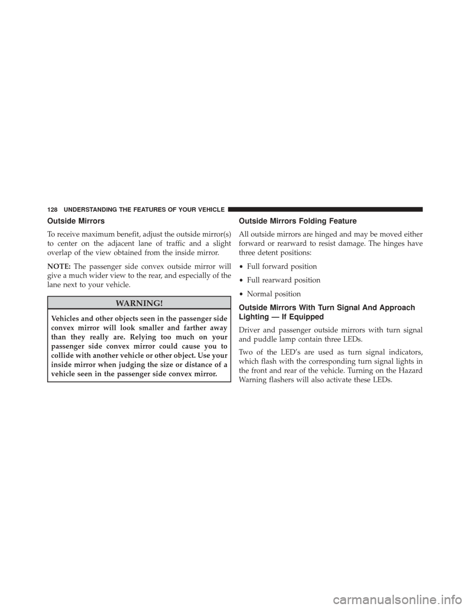 CHRYSLER 200 2016 2.G Owners Manual Outside Mirrors
To receive maximum benefit, adjust the outside mirror(s)
to center on the adjacent lane of traffic and a slight
overlap of the view obtained from the inside mirror.
NOTE:The passenger CHRYSLER 200 2016 2.G Owners Manual Outside Mirrors
To receive maximum benefit, adjust the outside mirror(s)
to center on the adjacent lane of traffic and a slight
overlap of the view obtained from the inside mirror.
NOTE:The passenger