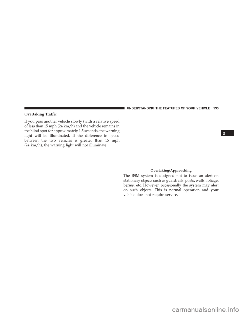 CHRYSLER 200 2016 2.G Owners Manual Overtaking Traffic
If you pass another vehicle slowly (with a relative speed
of less than 15 mph (24 km/h) and the vehicle remains in
the blind spot for approximately 1.5 seconds, the warning
light wi CHRYSLER 200 2016 2.G Owners Manual Overtaking Traffic
If you pass another vehicle slowly (with a relative speed
of less than 15 mph (24 km/h) and the vehicle remains in
the blind spot for approximately 1.5 seconds, the warning
light wi