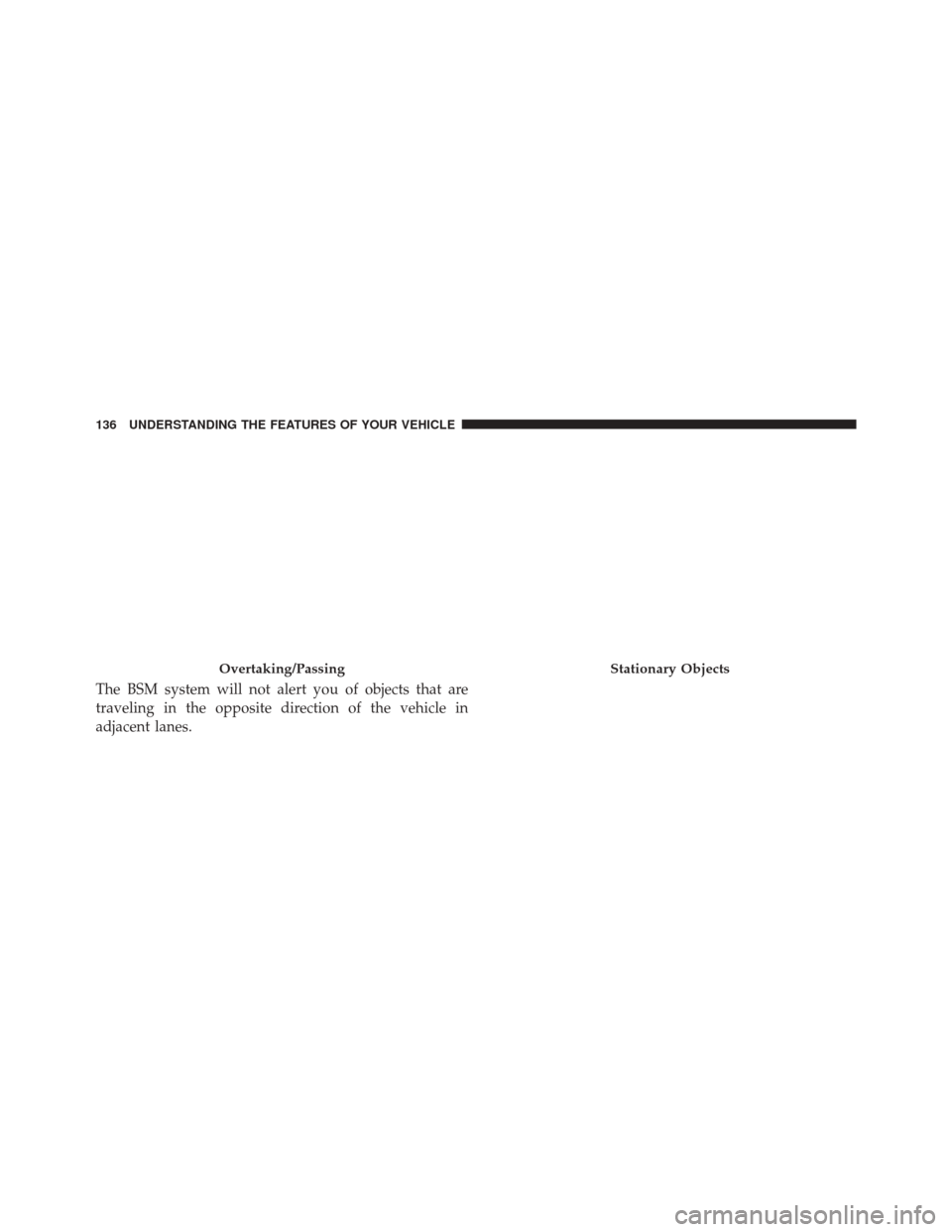 CHRYSLER 200 2016 2.G Owners Manual The BSM system will not alert you of objects that are
traveling in the opposite direction of the vehicle in
adjacent lanes.
Overtaking/PassingStationary Objects
136 UNDERSTANDING THE FEATURES OF YOUR CHRYSLER 200 2016 2.G Owners Manual The BSM system will not alert you of objects that are
traveling in the opposite direction of the vehicle in
adjacent lanes.
Overtaking/PassingStationary Objects
136 UNDERSTANDING THE FEATURES OF YOUR