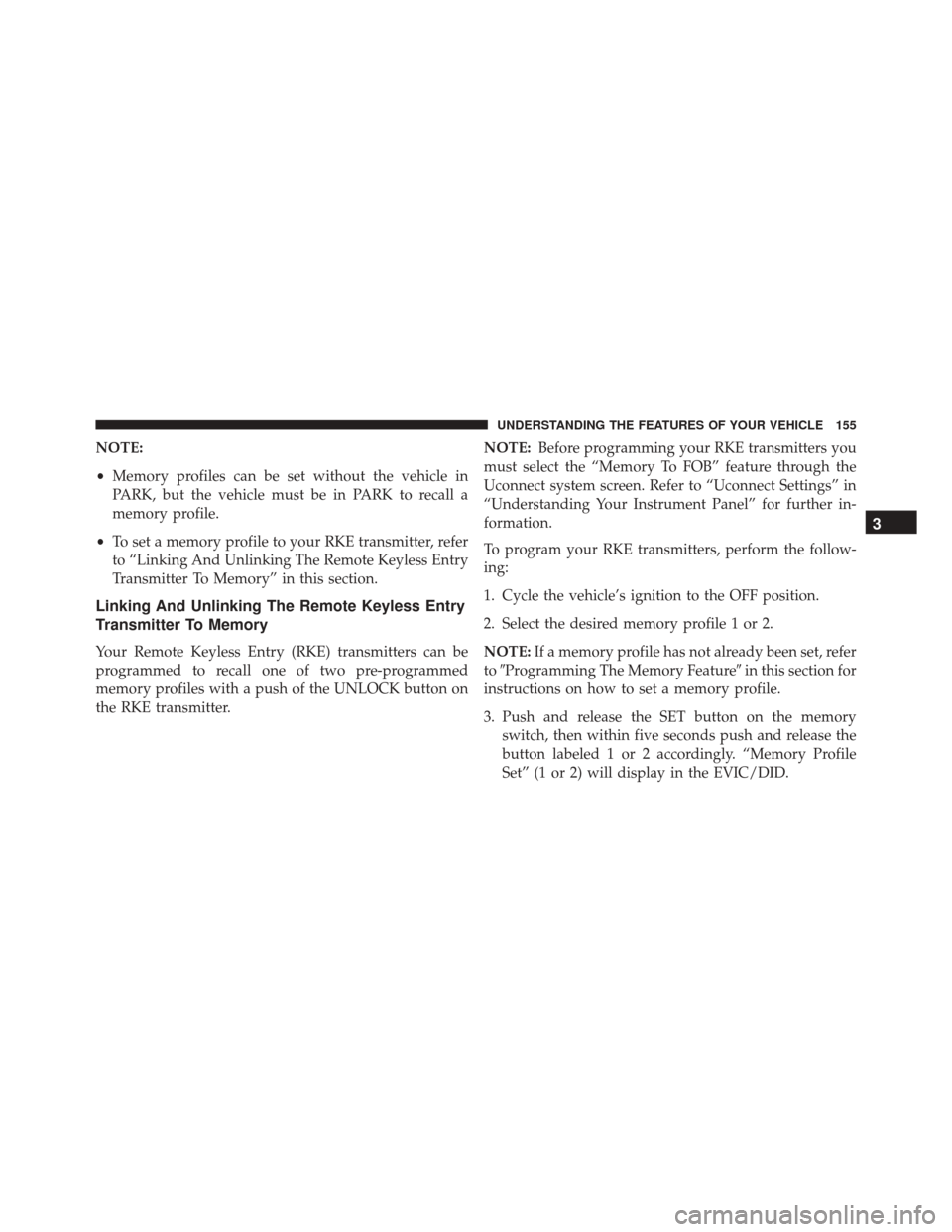 CHRYSLER 200 2016 2.G Owners Manual NOTE:
•Memory profiles can be set without the vehicle in
PARK, but the vehicle must be in PARK to recall a
memory profile.
• To set a memory profile to your RKE transmitter, refer
to “Linking An CHRYSLER 200 2016 2.G Owners Manual NOTE:
•Memory profiles can be set without the vehicle in
PARK, but the vehicle must be in PARK to recall a
memory profile.
• To set a memory profile to your RKE transmitter, refer
to “Linking An