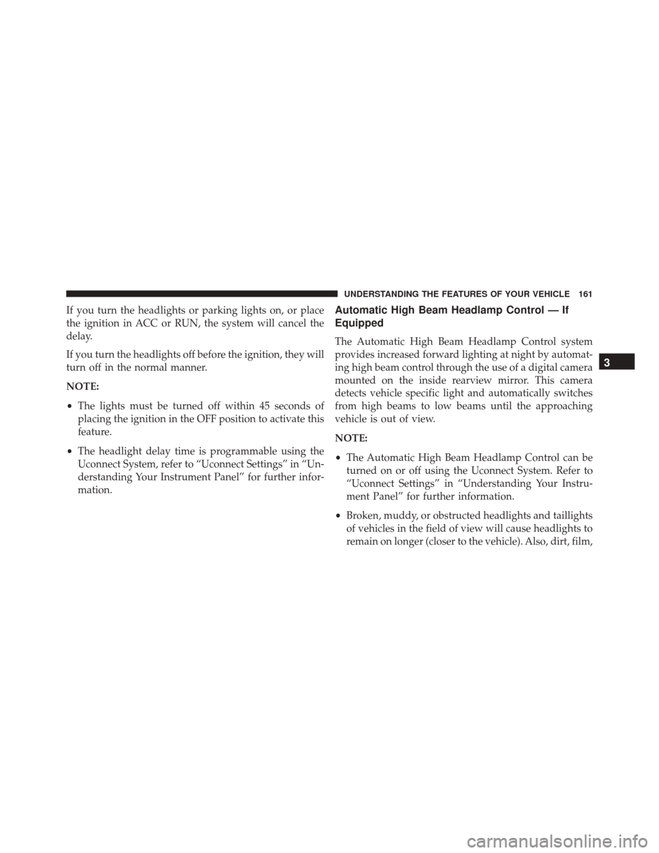 CHRYSLER 200 2016 2.G Owners Manual If you turn the headlights or parking lights on, or place
the ignition in ACC or RUN, the system will cancel the
delay.
If you turn the headlights off before the ignition, they will
turn off in the no