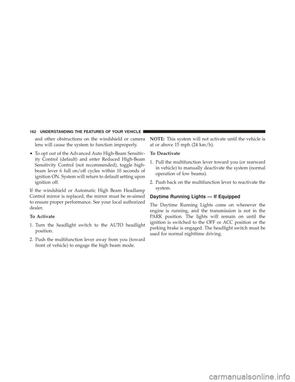 CHRYSLER 200 2016 2.G Owners Manual and other obstructions on the windshield or camera
lens will cause the system to function improperly.
• To opt out of the Advanced Auto High-Beam Sensitiv-
ity Control (default) and enter Reduced Hi