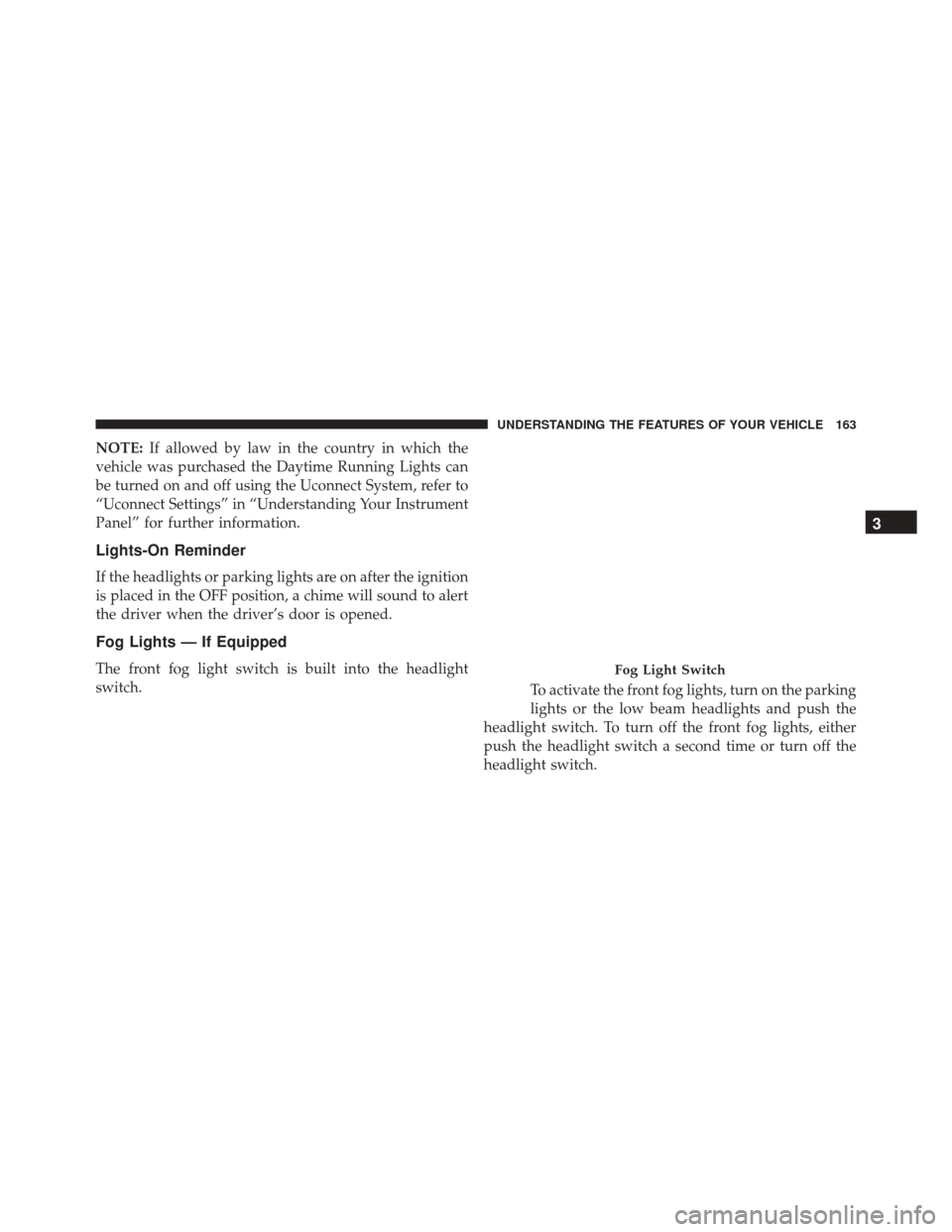 CHRYSLER 200 2016 2.G Owners Manual NOTE:If allowed by law in the country in which the
vehicle was purchased the Daytime Running Lights can
be turned on and off using the Uconnect System, refer to
“Uconnect Settings” in “Understan