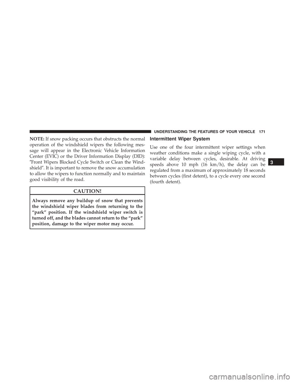 CHRYSLER 200 2016 2.G Owners Manual NOTE:If snow packing occurs that obstructs the normal
operation of the windshield wipers the following mes-
sage will appear in the Electronic Vehicle Information
Center (EVIC) or the Driver Informati