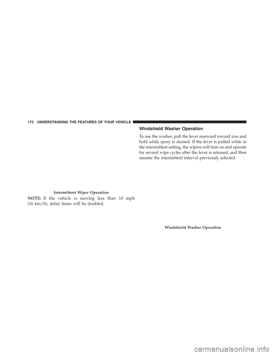 CHRYSLER 200 2016 2.G Owners Manual NOTE:If the vehicle is moving less than 10 mph
(16 km/h), delay times will be doubled.
Windshield Washer Operation
To use the washer, pull the lever rearward toward you and
hold while spray is desired