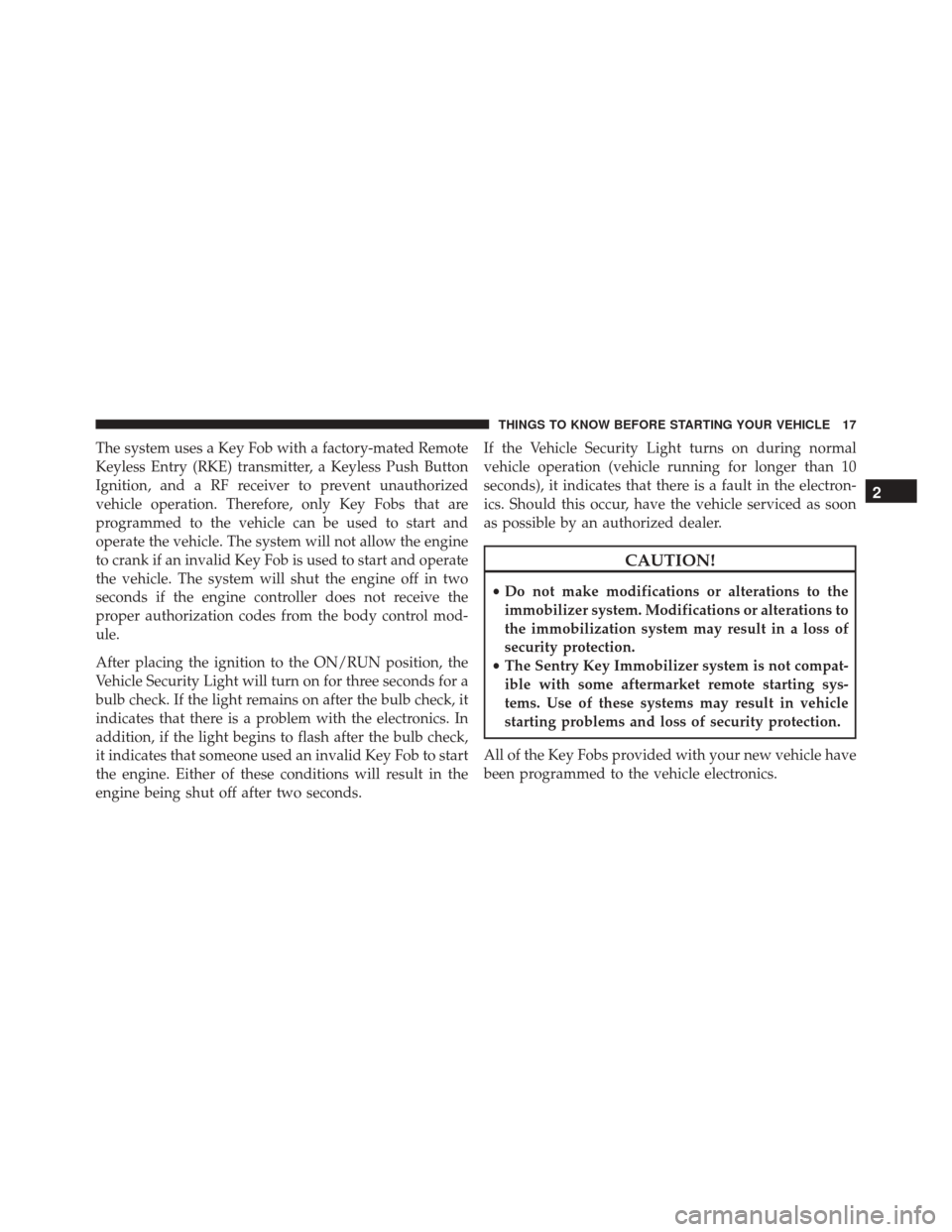 CHRYSLER 200 2016 2.G User Guide The system uses a Key Fob with a factory-mated Remote
Keyless Entry (RKE) transmitter, a Keyless Push Button
Ignition, and a RF receiver to prevent unauthorized
vehicle operation. Therefore, only Key 