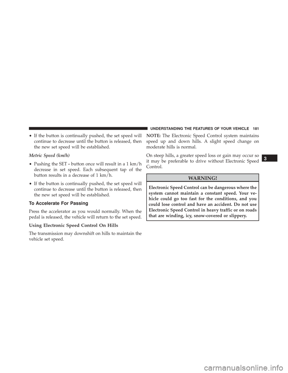 CHRYSLER 200 2016 2.G Owners Manual •If the button is continually pushed, the set speed will
continue to decrease until the button is released, then
the new set speed will be established.
Metric Speed (km/h)
• Pushing the SET -butto CHRYSLER 200 2016 2.G Owners Manual •If the button is continually pushed, the set speed will
continue to decrease until the button is released, then
the new set speed will be established.
Metric Speed (km/h)
• Pushing the SET -butto