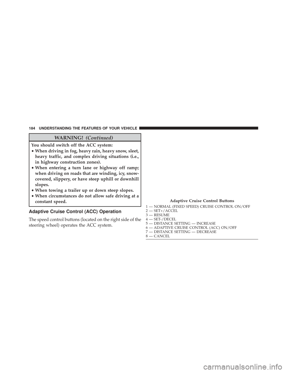 CHRYSLER 200 2016 2.G Owners Manual WARNING!(Continued)
You should switch off the ACC system:
•When driving in fog, heavy rain, heavy snow, sleet,
heavy traffic, and complex driving situations (i.e.,
in highway construction zones).
CHRYSLER 200 2016 2.G Owners Manual WARNING!(Continued)
You should switch off the ACC system:
•When driving in fog, heavy rain, heavy snow, sleet,
heavy traffic, and complex driving situations (i.e.,
in highway construction zones).
