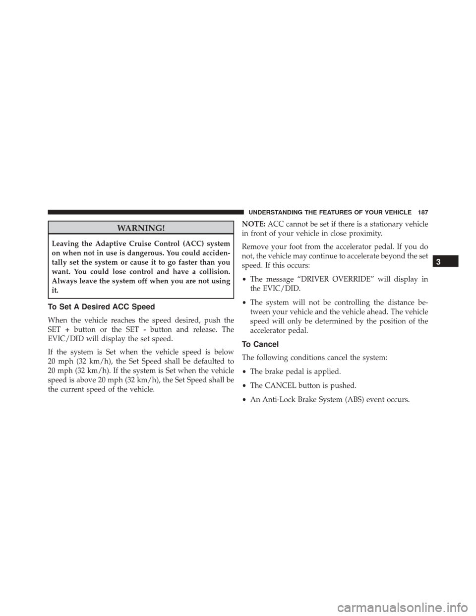 CHRYSLER 200 2016 2.G Owners Manual WARNING!
Leaving the Adaptive Cruise Control (ACC) system
on when not in use is dangerous. You could acciden-
tally set the system or cause it to go faster than you
want. You could lose control and ha CHRYSLER 200 2016 2.G Owners Manual WARNING!
Leaving the Adaptive Cruise Control (ACC) system
on when not in use is dangerous. You could acciden-
tally set the system or cause it to go faster than you
want. You could lose control and ha