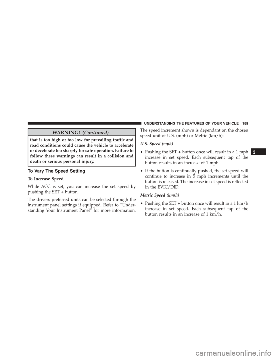 CHRYSLER 200 2016 2.G Owners Manual WARNING!(Continued)
that is too high or too low for prevailing traffic and
road conditions could cause the vehicle to accelerate
or decelerate too sharply for safe operation. Failure to
follow these w CHRYSLER 200 2016 2.G Owners Manual WARNING!(Continued)
that is too high or too low for prevailing traffic and
road conditions could cause the vehicle to accelerate
or decelerate too sharply for safe operation. Failure to
follow these w