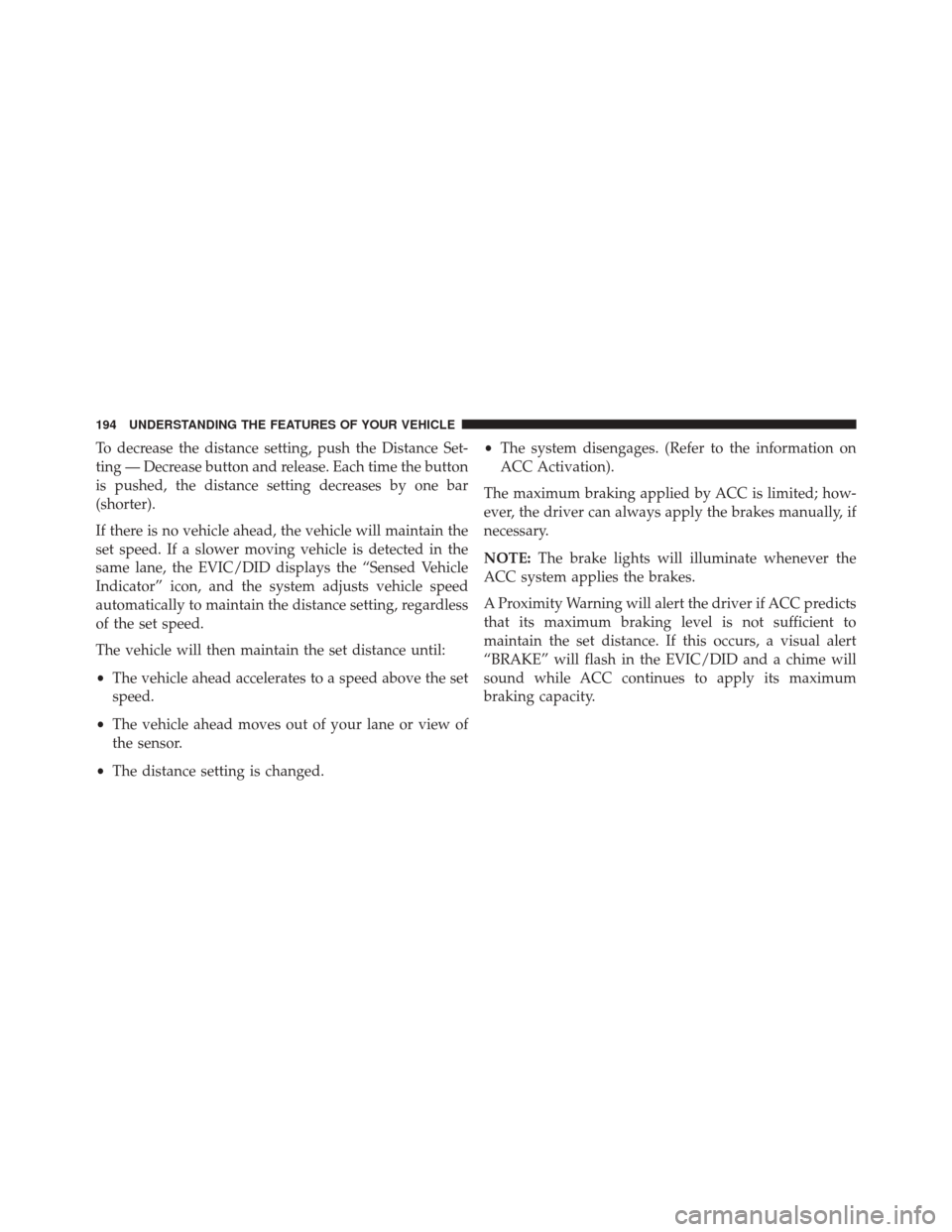 CHRYSLER 200 2016 2.G Owners Manual To decrease the distance setting, push the Distance Set-
ting — Decrease button and release. Each time the button
is pushed, the distance setting decreases by one bar
(shorter).
If there is no vehic