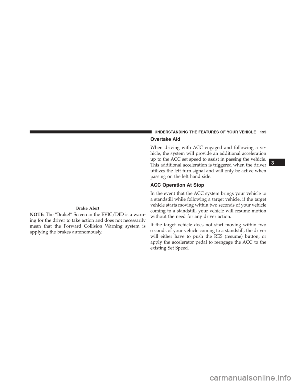 CHRYSLER 200 2016 2.G Owners Manual NOTE:The “Brake!” Screen in the EVIC/DID is a warn-
ing for the driver to take action and does not necessarily
mean that the Forward Collision Warning system is
applying the brakes autonomously.
O