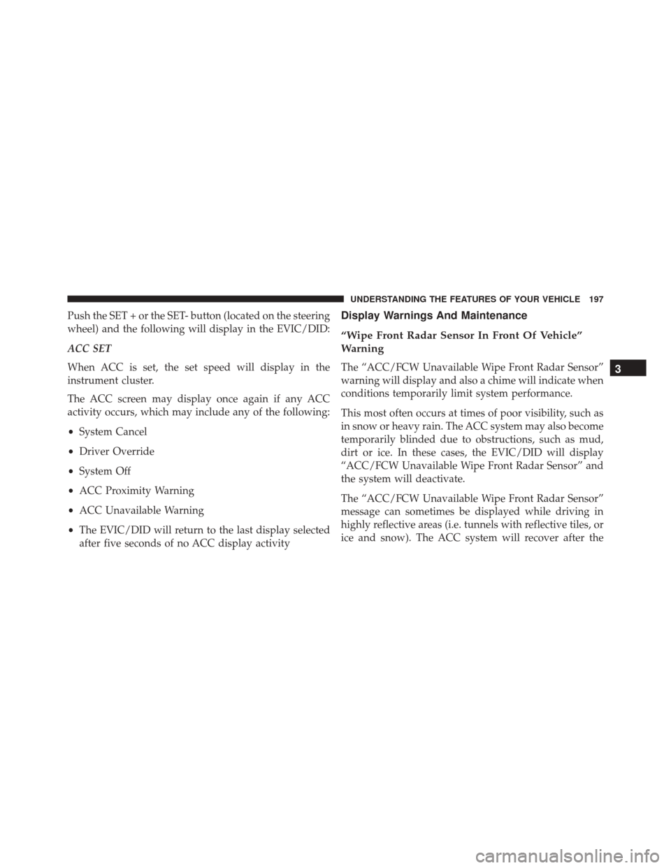 CHRYSLER 200 2016 2.G Owners Manual Push the SET + or the SET- button (located on the steering
wheel) and the following will display in the EVIC/DID:
ACC SET
When ACC is set, the set speed will display in the
instrument cluster.
The ACC CHRYSLER 200 2016 2.G Owners Manual Push the SET + or the SET- button (located on the steering
wheel) and the following will display in the EVIC/DID:
ACC SET
When ACC is set, the set speed will display in the
instrument cluster.
The ACC