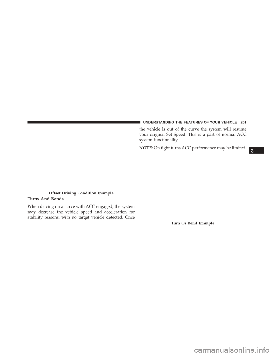 CHRYSLER 200 2016 2.G Owners Manual Turns And Bends
When driving on a curve with ACC engaged, the system
may decrease the vehicle speed and acceleration for
stability reasons, with no target vehicle detected. Oncethe vehicle is out of t CHRYSLER 200 2016 2.G Owners Manual Turns And Bends
When driving on a curve with ACC engaged, the system
may decrease the vehicle speed and acceleration for
stability reasons, with no target vehicle detected. Oncethe vehicle is out of t