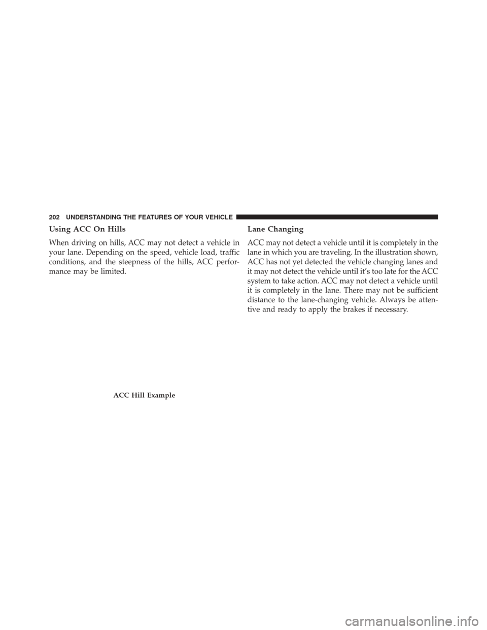 CHRYSLER 200 2016 2.G Owners Manual Using ACC On Hills
When driving on hills, ACC may not detect a vehicle in
your lane. Depending on the speed, vehicle load, traffic
conditions, and the steepness of the hills, ACC perfor-
mance may be CHRYSLER 200 2016 2.G Owners Manual Using ACC On Hills
When driving on hills, ACC may not detect a vehicle in
your lane. Depending on the speed, vehicle load, traffic
conditions, and the steepness of the hills, ACC perfor-
mance may be