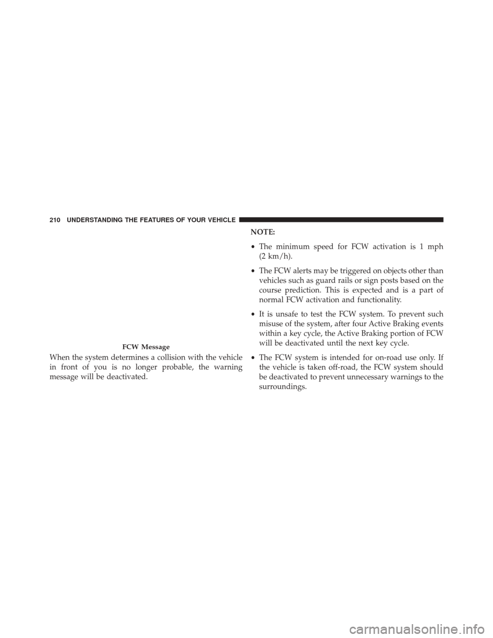 CHRYSLER 200 2016 2.G Owners Manual When the system determines a collision with the vehicle
in front of you is no longer probable, the warning
message will be deactivated.NOTE:
•
The minimum speed for FCW activation is 1 mph
(2 km/h).