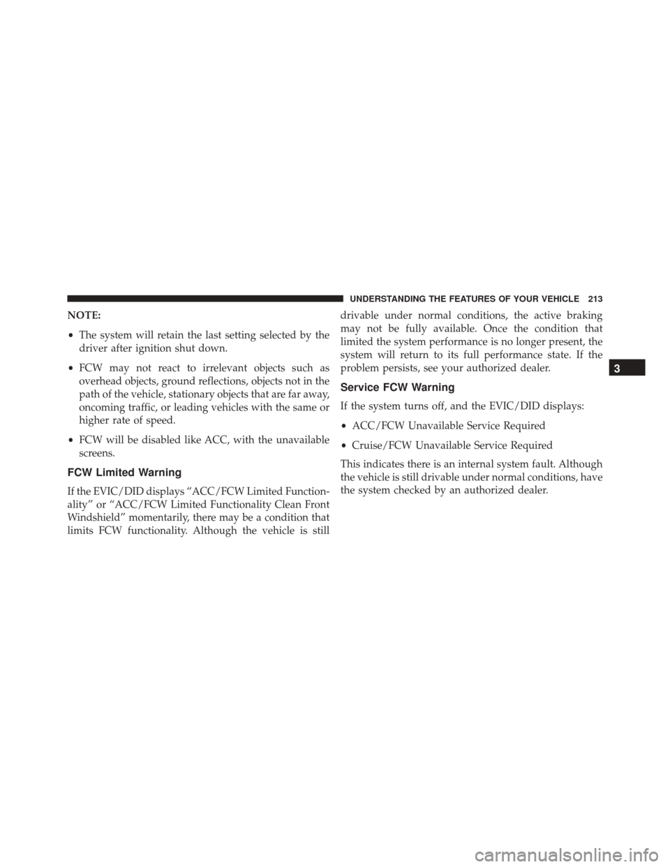 CHRYSLER 200 2016 2.G Owners Manual NOTE:
•The system will retain the last setting selected by the
driver after ignition shut down.
• FCW may not react to irrelevant objects such as
overhead objects, ground reflections, objects not 