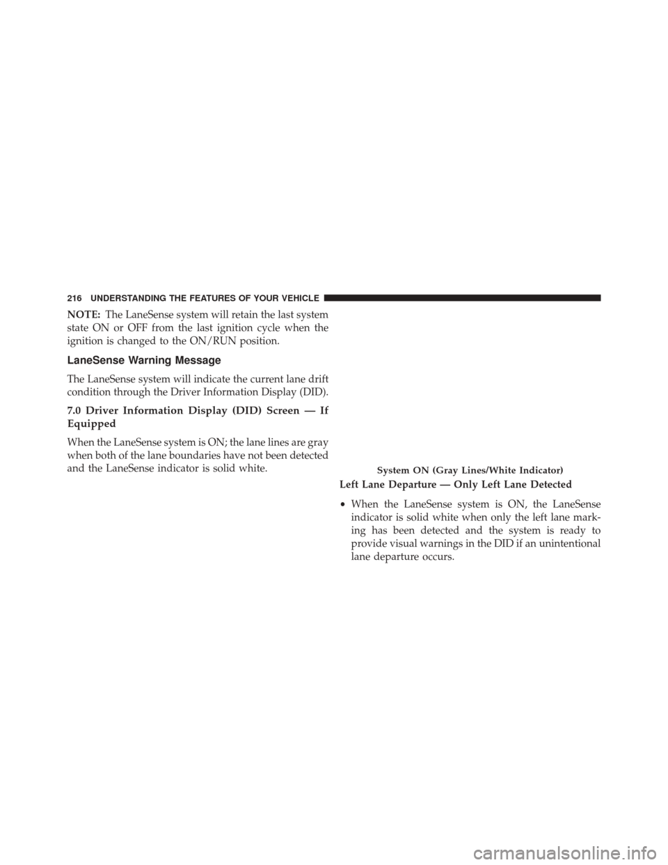 CHRYSLER 200 2016 2.G Owners Manual NOTE:The LaneSense system will retain the last system
state ON or OFF from the last ignition cycle when the
ignition is changed to the ON/RUN position.
LaneSense Warning Message
The LaneSense system w