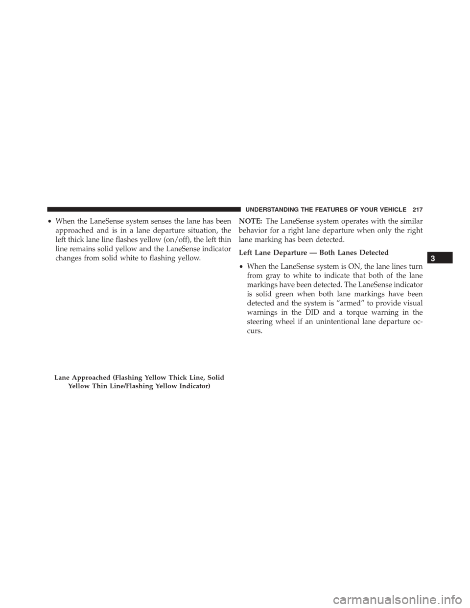 CHRYSLER 200 2016 2.G Owners Manual •When the LaneSense system senses the lane has been
approached and is in a lane departure situation, the
left thick lane line flashes yellow (on/off), the left thin
line remains solid yellow and the