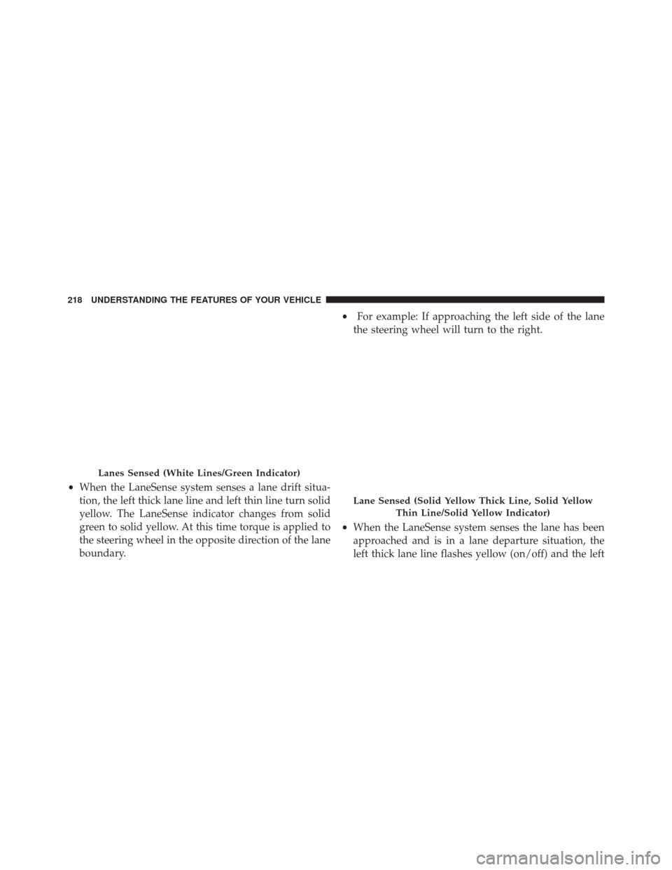 CHRYSLER 200 2016 2.G Owners Manual •When the LaneSense system senses a lane drift situa-
tion, the left thick lane line and left thin line turn solid
yellow. The LaneSense indicator changes from solid
green to solid yellow. At this t