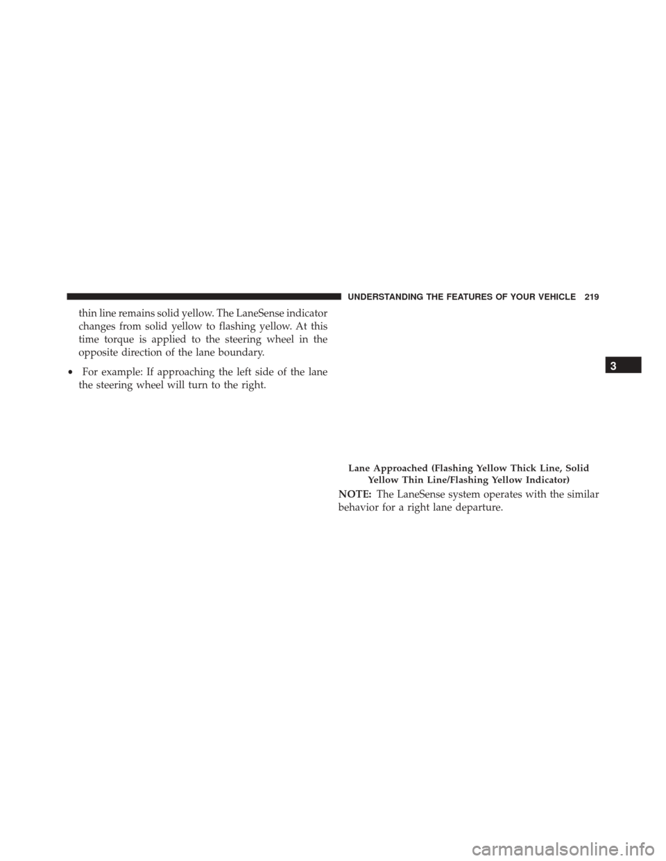 CHRYSLER 200 2016 2.G Owners Manual thin line remains solid yellow. The LaneSense indicator
changes from solid yellow to flashing yellow. At this
time torque is applied to the steering wheel in the
opposite direction of the lane boundar