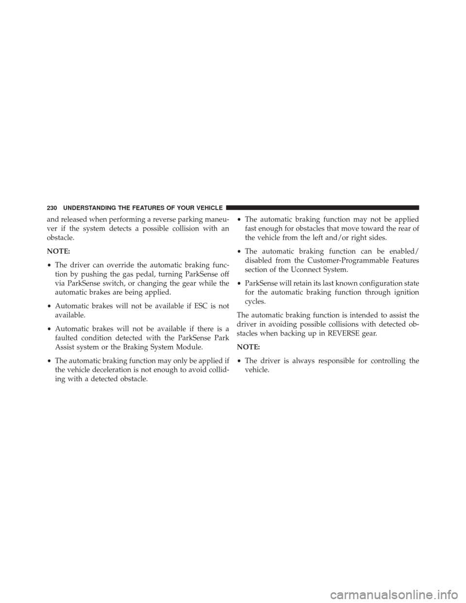 CHRYSLER 200 2016 2.G Owners Manual and released when performing a reverse parking maneu-
ver if the system detects a possible collision with an
obstacle.
NOTE:
•The driver can override the automatic braking func-
tion by pushing the 