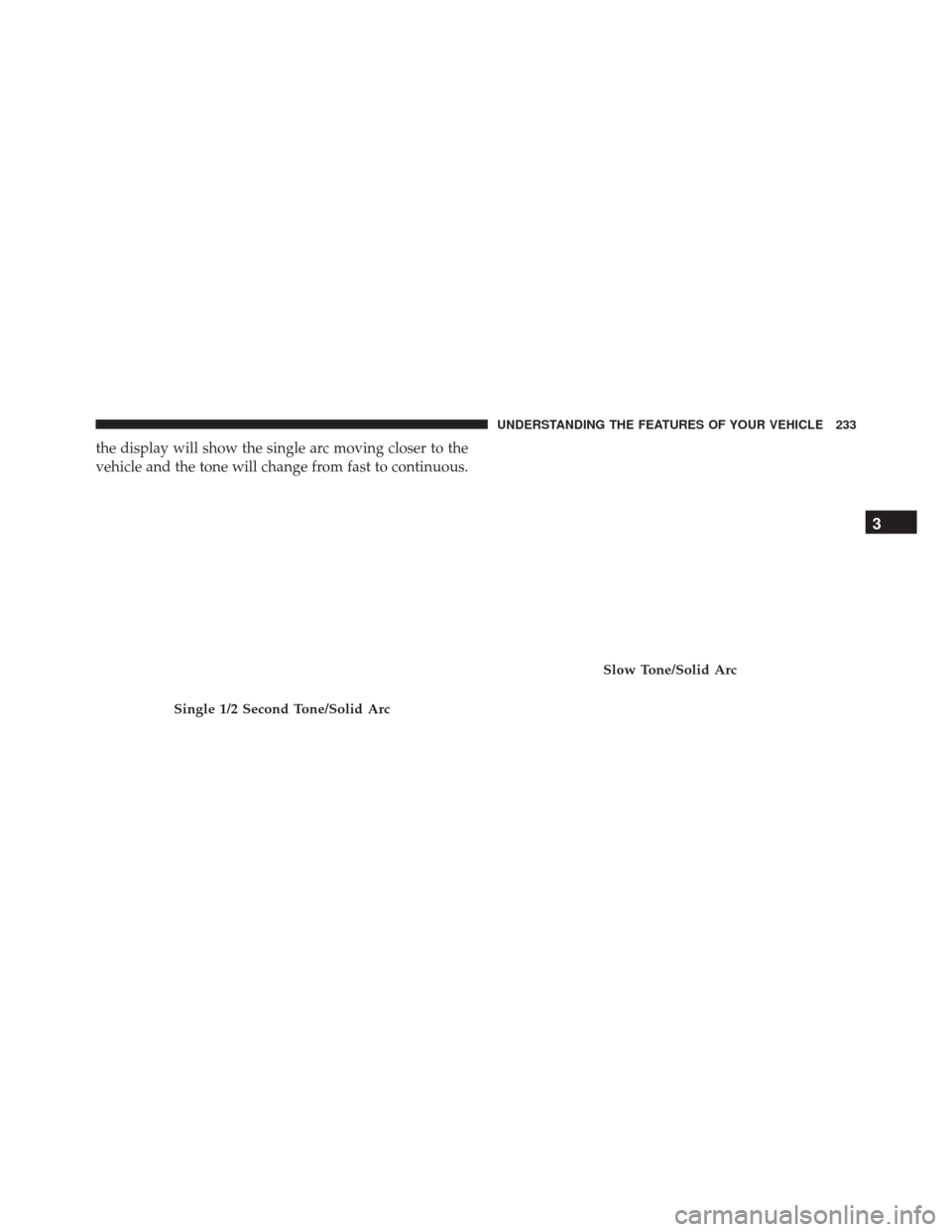 CHRYSLER 200 2016 2.G Owners Manual the display will show the single arc moving closer to the
vehicle and the tone will change from fast to continuous.
Single 1/2 Second Tone/Solid Arc
Slow Tone/Solid Arc
3
UNDERSTANDING THE FEATURES OF CHRYSLER 200 2016 2.G Owners Manual the display will show the single arc moving closer to the
vehicle and the tone will change from fast to continuous.
Single 1/2 Second Tone/Solid Arc
Slow Tone/Solid Arc
3
UNDERSTANDING THE FEATURES OF