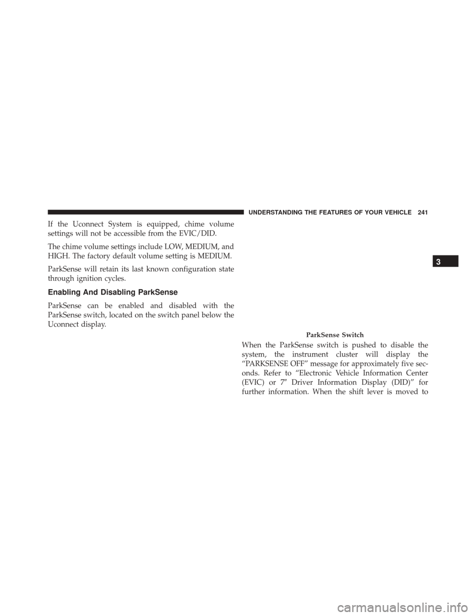 CHRYSLER 200 2016 2.G Owners Manual If the Uconnect System is equipped, chime volume
settings will not be accessible from the EVIC/DID.
The chime volume settings include LOW, MEDIUM, and
HIGH. The factory default volume setting is MEDIU