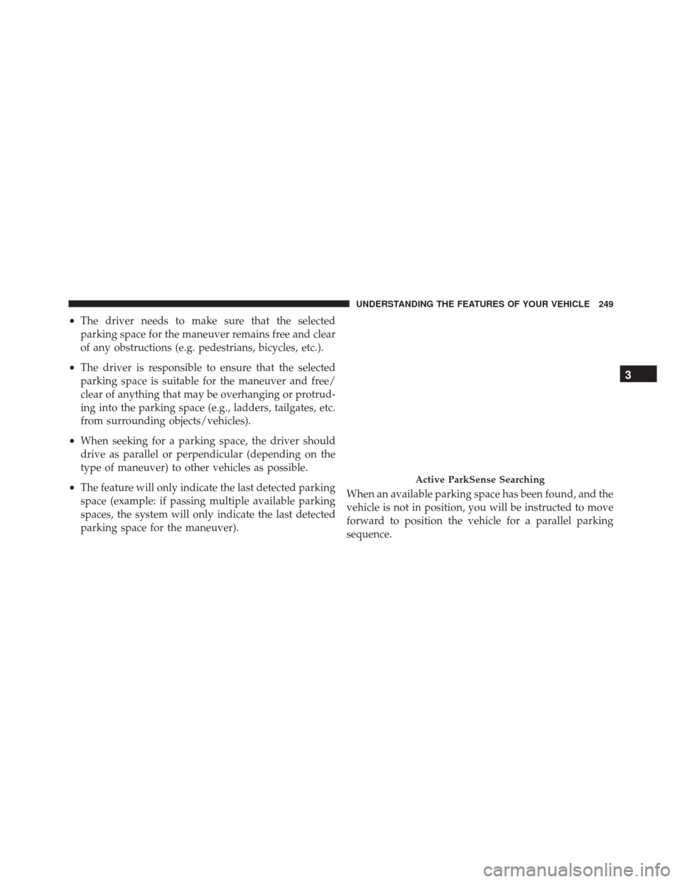 CHRYSLER 200 2016 2.G Owners Manual •The driver needs to make sure that the selected
parking space for the maneuver remains free and clear
of any obstructions (e.g. pedestrians, bicycles, etc.).
• The driver is responsible to ensure CHRYSLER 200 2016 2.G Owners Manual •The driver needs to make sure that the selected
parking space for the maneuver remains free and clear
of any obstructions (e.g. pedestrians, bicycles, etc.).
• The driver is responsible to ensure