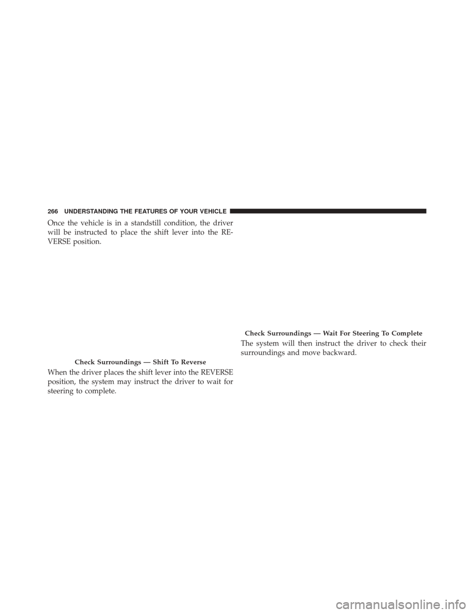 CHRYSLER 200 2016 2.G Owners Manual Once the vehicle is in a standstill condition, the driver
will be instructed to place the shift lever into the RE-
VERSE position.
When the driver places the shift lever into the REVERSE
position, the