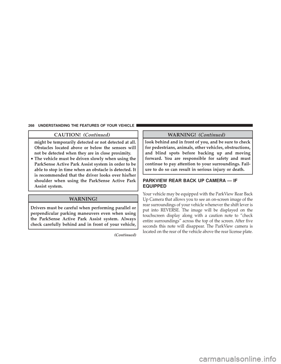 CHRYSLER 200 2016 2.G Owners Manual CAUTION!(Continued)
might be temporarily detected or not detected at all.
Obstacles located above or below the sensors will
not be detected when they are in close proximity.
•The vehicle must be dri CHRYSLER 200 2016 2.G Owners Manual CAUTION!(Continued)
might be temporarily detected or not detected at all.
Obstacles located above or below the sensors will
not be detected when they are in close proximity.
•The vehicle must be dri