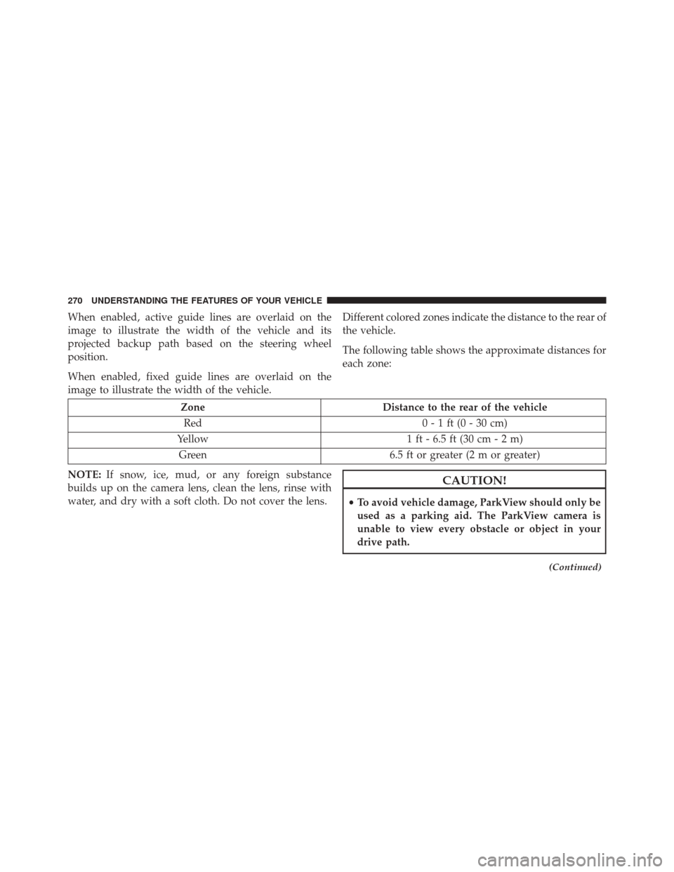 CHRYSLER 200 2016 2.G Owners Manual When enabled, active guide lines are overlaid on the
image to illustrate the width of the vehicle and its
projected backup path based on the steering wheel
position.
When enabled, fixed guide lines ar