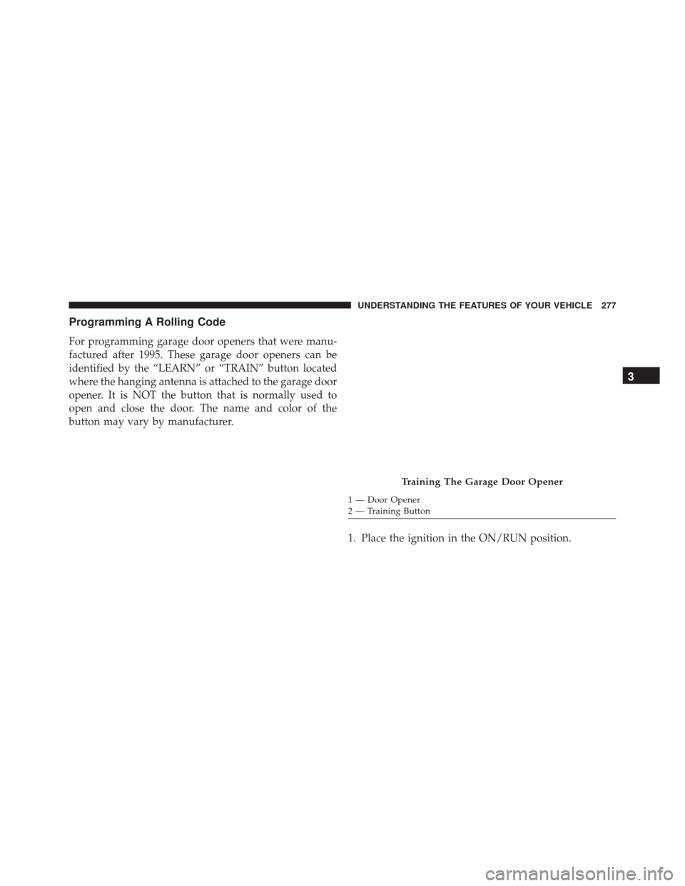 CHRYSLER 200 2016 2.G Owners Manual Programming A Rolling Code
For programming garage door openers that were manu-
factured after 1995. These garage door openers can be
identified by the “LEARN” or “TRAIN” button located
where t