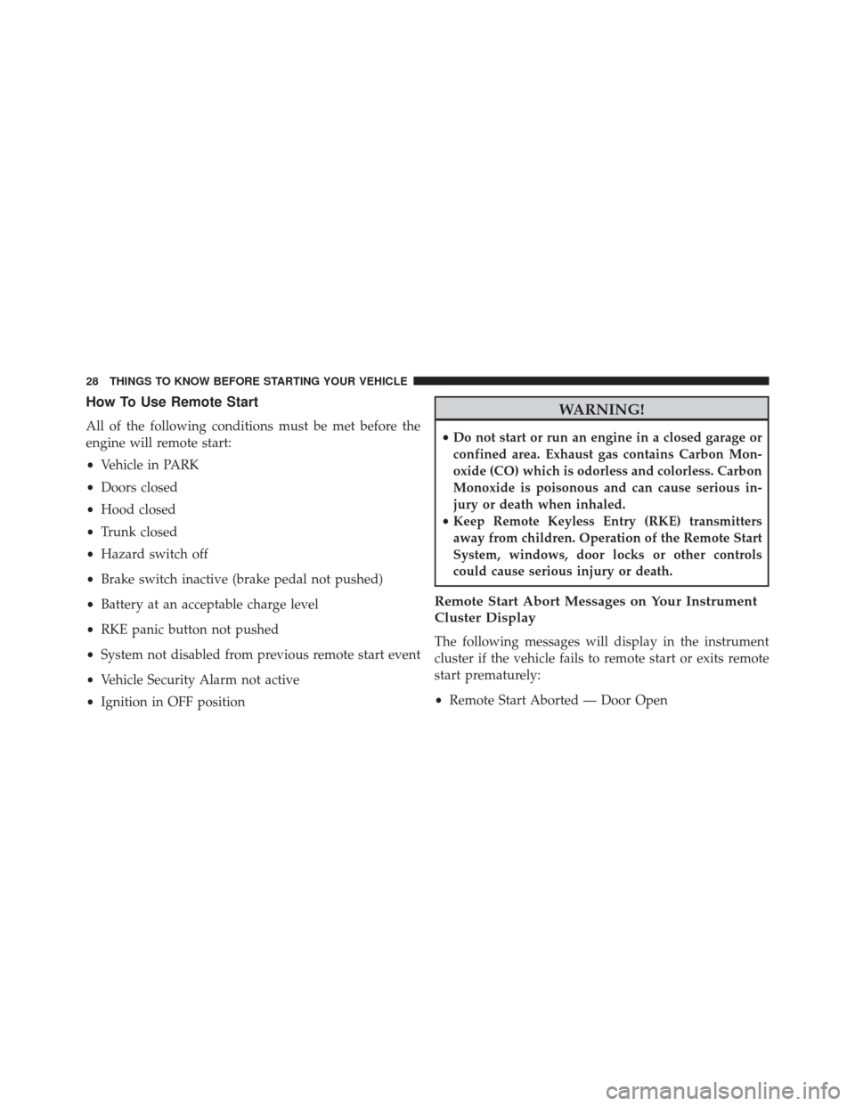 CHRYSLER 200 2016 2.G Owners Manual How To Use Remote Start
All of the following conditions must be met before the
engine will remote start:
•Vehicle in PARK
• Doors closed
• Hood closed
• Trunk closed
• Hazard switch off
• CHRYSLER 200 2016 2.G Owners Manual How To Use Remote Start
All of the following conditions must be met before the
engine will remote start:
•Vehicle in PARK
• Doors closed
• Hood closed
• Trunk closed
• Hazard switch off
•
