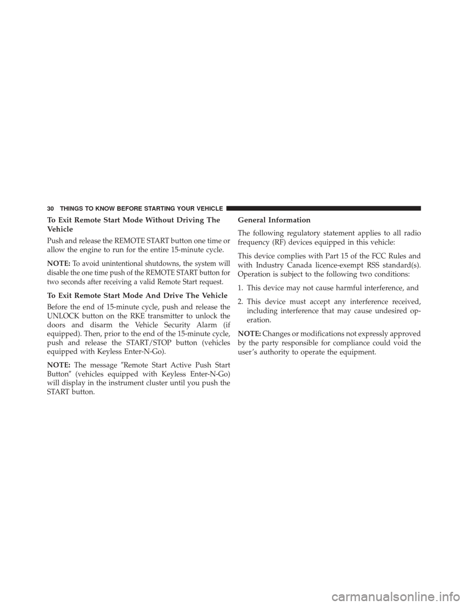 CHRYSLER 200 2016 2.G Owners Manual To Exit Remote Start Mode Without Driving The
Vehicle
Push and release the REMOTE START button one time or
allow the engine to run for the entire 15-minute cycle.
NOTE:
To avoid unintentional shutdown