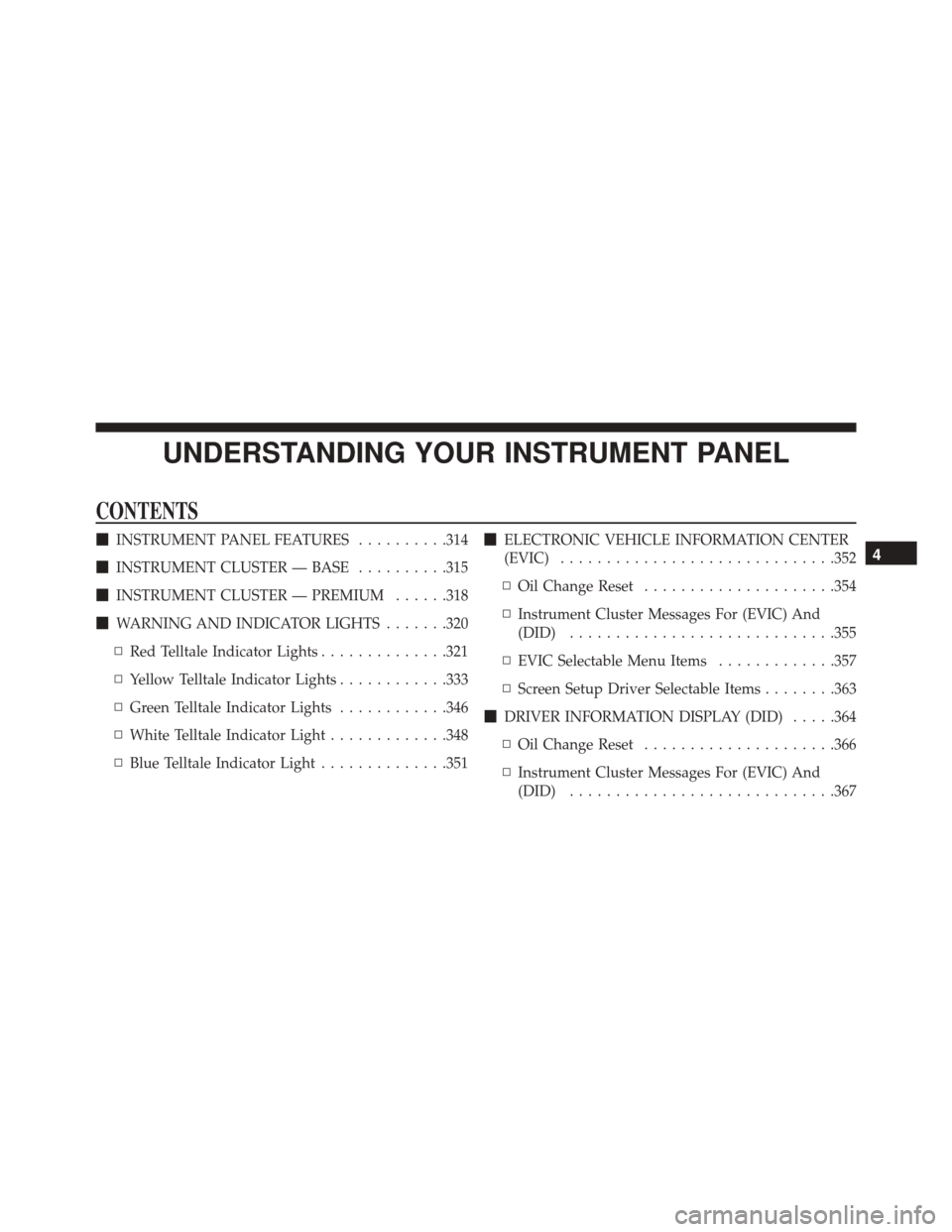 CHRYSLER 200 2016 2.G Owners Manual UNDERSTANDING YOUR INSTRUMENT PANEL
CONTENTS
INSTRUMENT PANEL FEATURES ..........314
 INSTRUMENT CLUSTER — BASE ..........315
 INSTRUMENT CLUSTER — PREMIUM ......318
 WARNING AND INDICATOR LIG