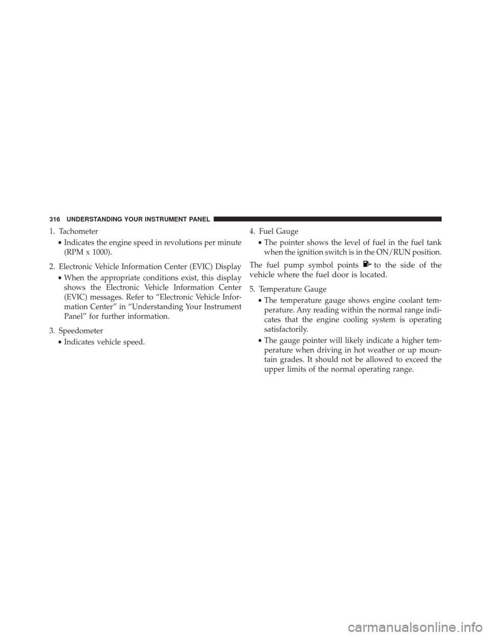 CHRYSLER 200 2016 2.G Owners Manual 1. Tachometer•Indicates the engine speed in revolutions per minute
(RPM x 1000).
2. Electronic Vehicle Information Center (EVIC) Display •When the appropriate conditions exist, this display
shows 