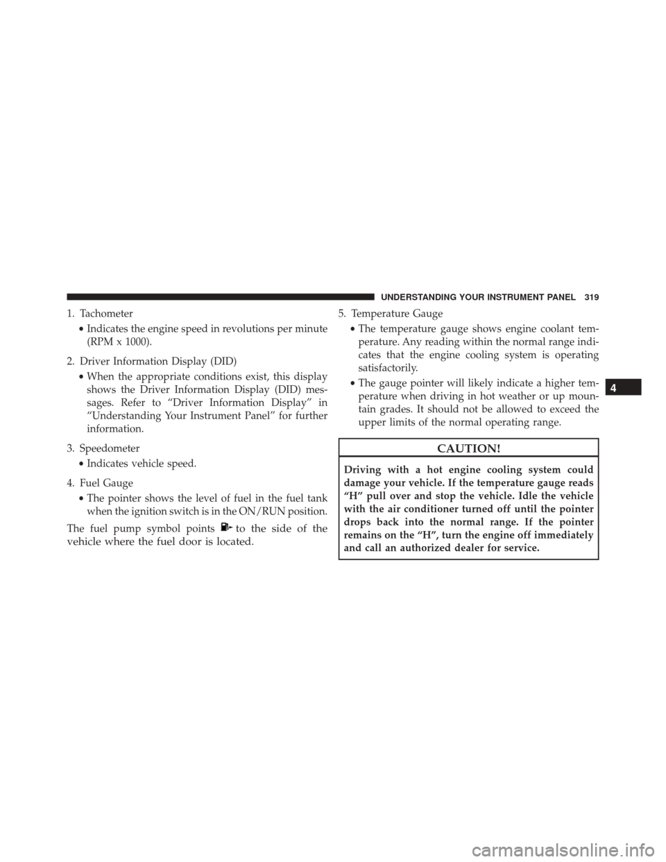 CHRYSLER 200 2016 2.G Owners Manual 1. Tachometer•Indicates the engine speed in revolutions per minute
(RPM x 1000).
2. Driver Information Display (DID) •When the appropriate conditions exist, this display
shows the Driver Informati