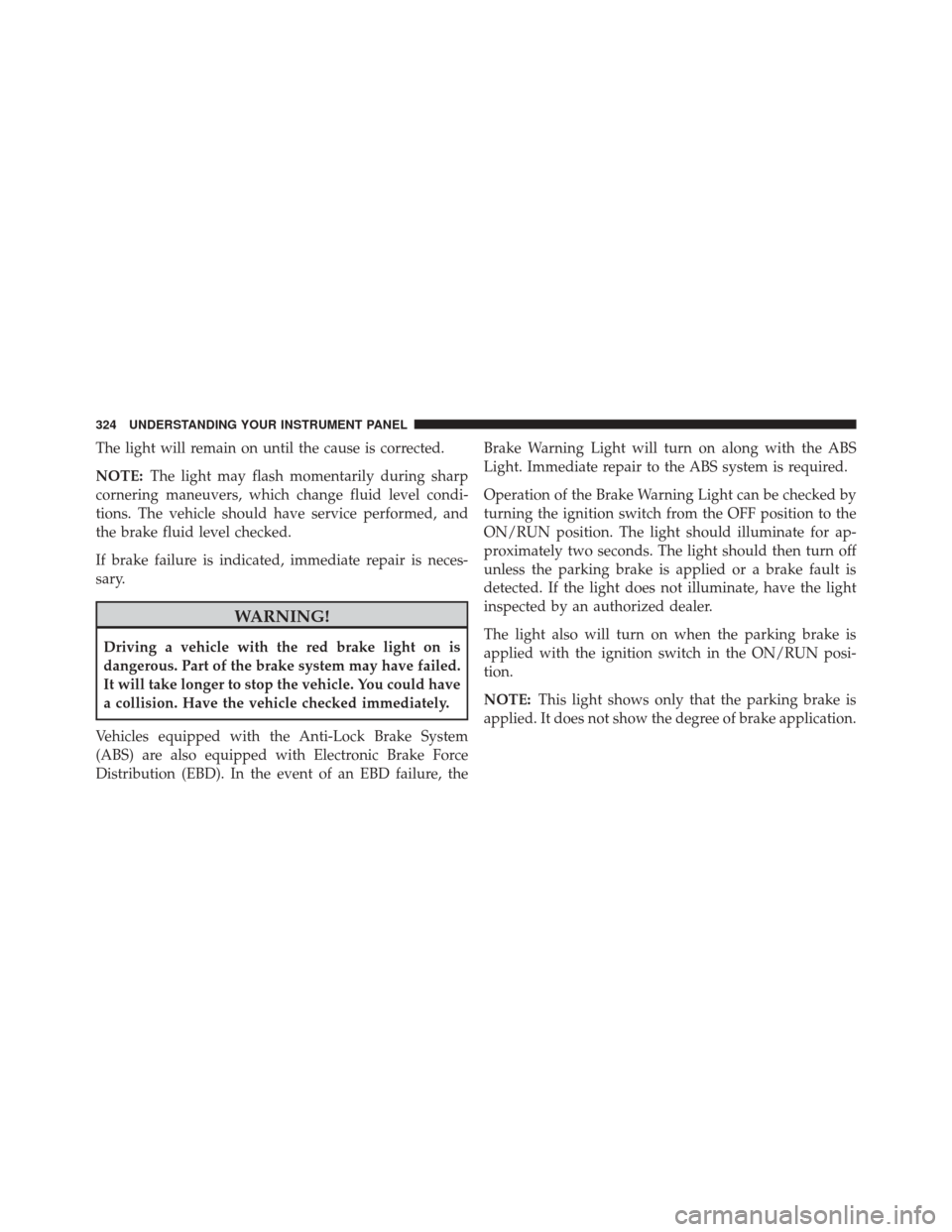 CHRYSLER 200 2016 2.G Owners Manual The light will remain on until the cause is corrected.
NOTE:The light may flash momentarily during sharp
cornering maneuvers, which change fluid level condi-
tions. The vehicle should have service per