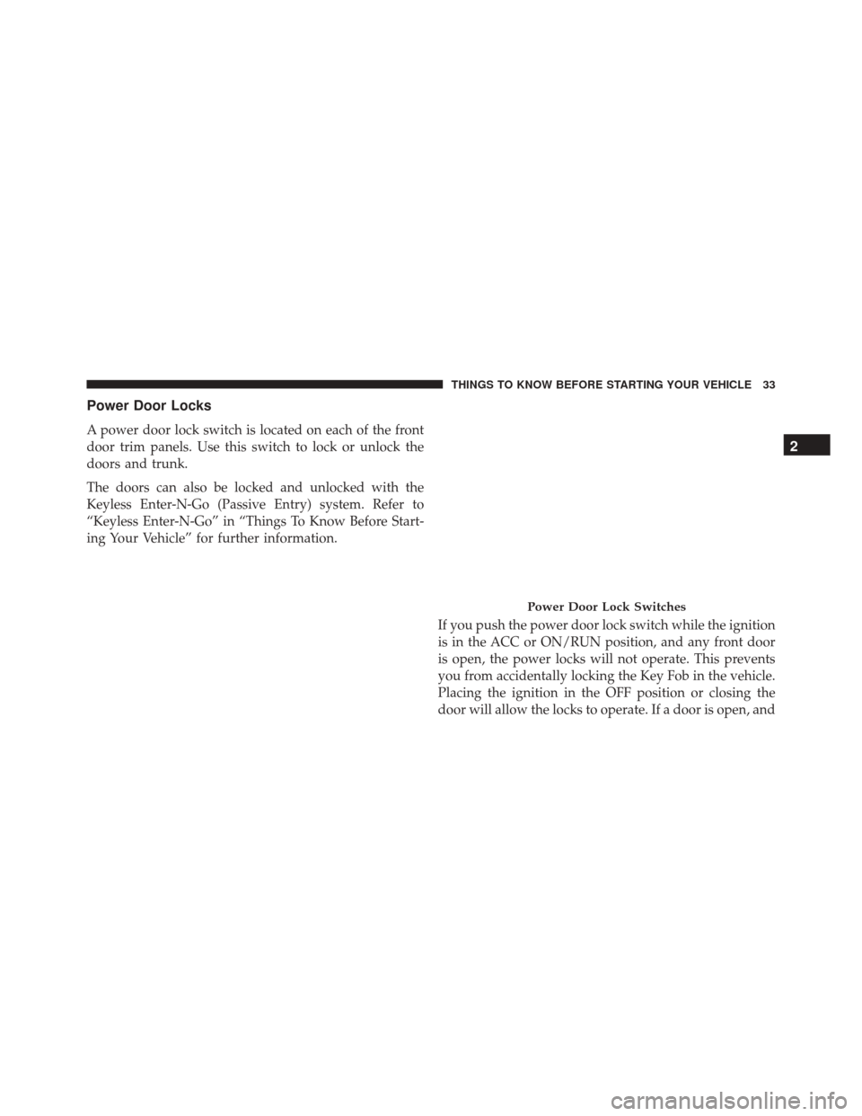 CHRYSLER 200 2016 2.G Owners Manual Power Door Locks
A power door lock switch is located on each of the front
door trim panels. Use this switch to lock or unlock the
doors and trunk.
The doors can also be locked and unlocked with the
Ke
