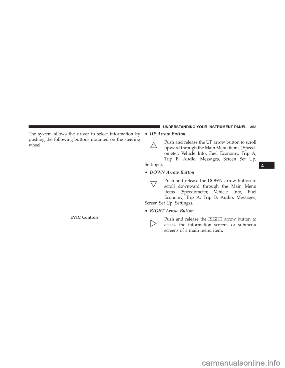 CHRYSLER 200 2016 2.G Owners Manual The system allows the driver to select information by
pushing the following buttons mounted on the steering
wheel:•
UP Arrow Button
Push and release the UP arrow button to scroll
upward through the 